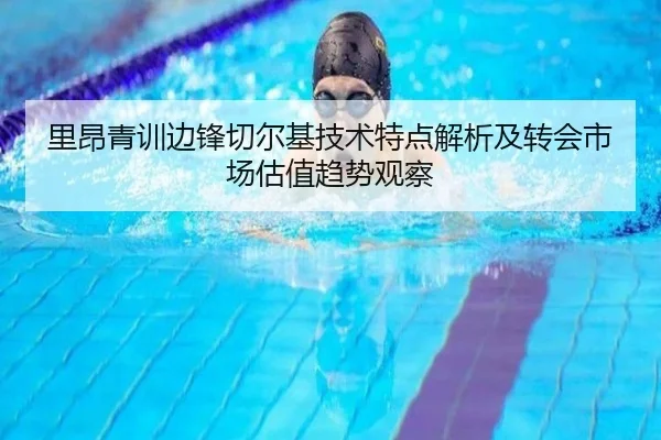 里昂青训边锋切尔基技术特点解析及转会市场估值趋势观察