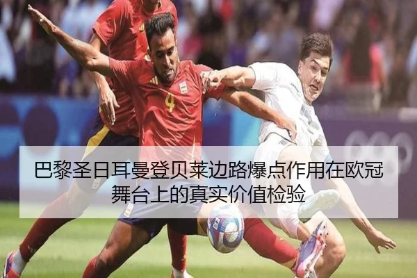 巴黎圣日耳曼登贝莱边路爆点作用在欧冠舞台上的真实价值检验