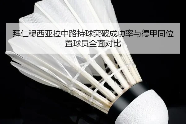 拜仁穆西亚拉中路持球突破成功率与德甲同位置球员全面对比