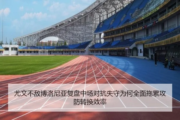 尤文不敌博洛尼亚复盘中场对抗失守为何全面拖累攻防转换效率