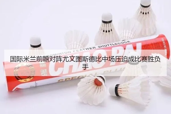 国际米兰前瞻对阵尤文图斯德比中场压迫成比赛胜负手