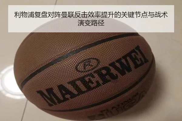 利物浦复盘对阵曼联反击效率提升的关键节点与战术演变路径