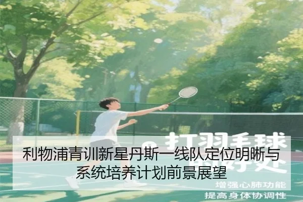 利物浦青训新星丹斯一线队定位明晰与系统培养计划前景展望