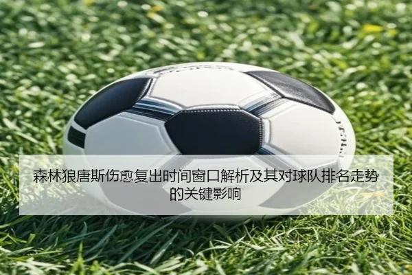 森林狼唐斯伤愈复出时间窗口解析及其对球队排名走势的关键影响