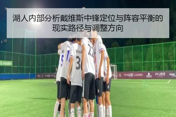 湖人内部分析戴维斯中锋定位与阵容平衡的现实路径与调整方向