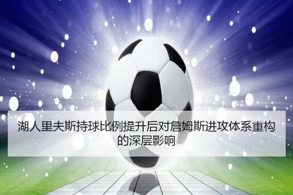 湖人里夫斯持球比例提升后对詹姆斯进攻体系重构的深层影响