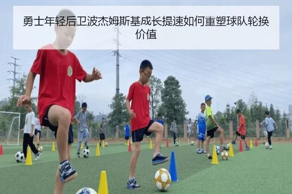 勇士年轻后卫波杰姆斯基成长提速如何重塑球队轮换价值