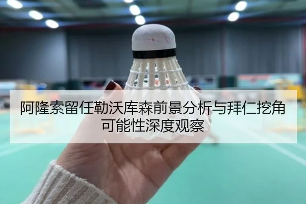 阿隆索留任勒沃库森前景分析与拜仁挖角可能性深度观察