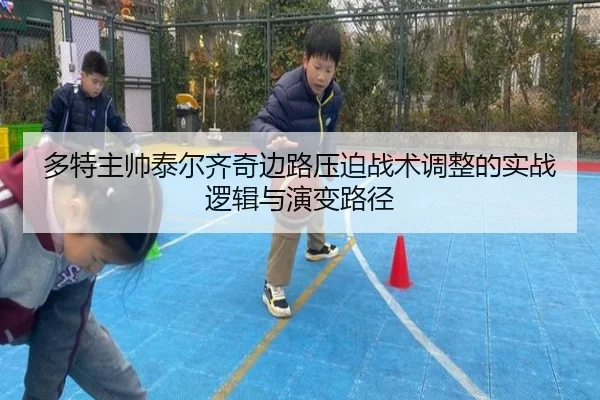 多特主帅泰尔齐奇边路压迫战术调整的实战逻辑与演变路径
