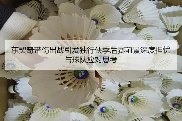 东契奇带伤出战引发独行侠季后赛前景深度担忧与球队应对思考