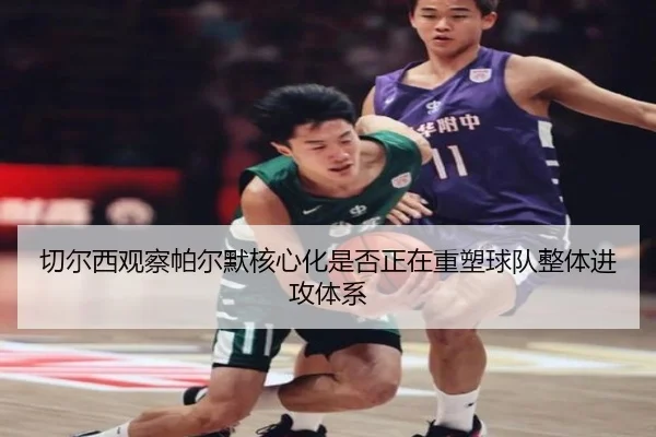 切尔西观察帕尔默核心化是否正在重塑球队整体进攻体系