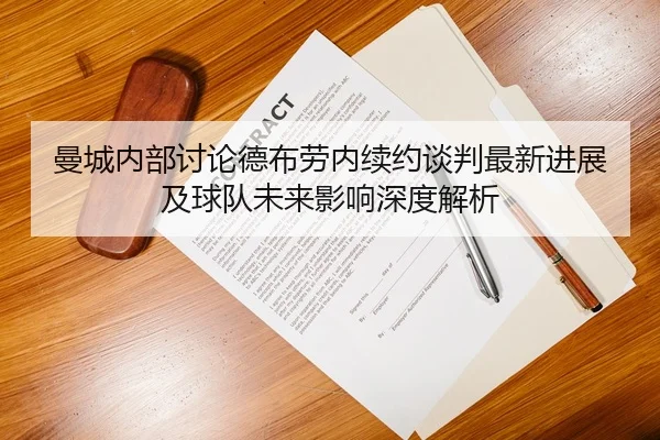 曼城内部讨论德布劳内续约谈判最新进展及球队未来影响深度解析
