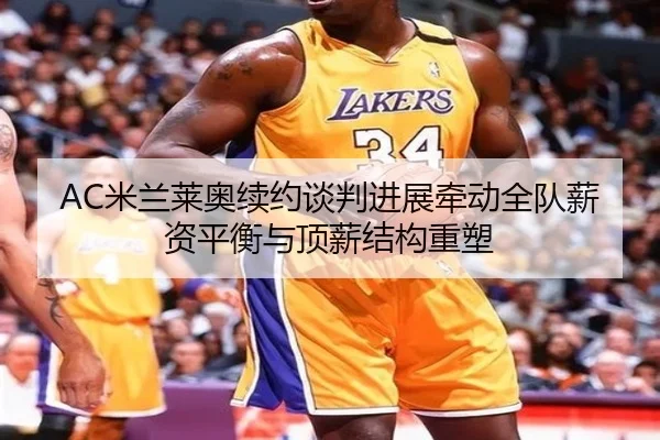 AC米兰莱奥续约谈判进展牵动全队薪资平衡与顶薪结构重塑