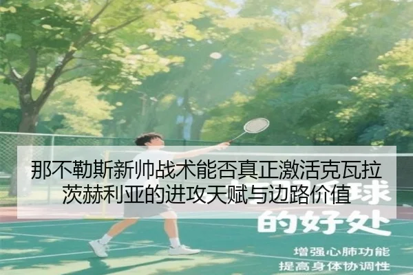 那不勒斯新帅战术能否真正激活克瓦拉茨赫利亚的进攻天赋与边路价值