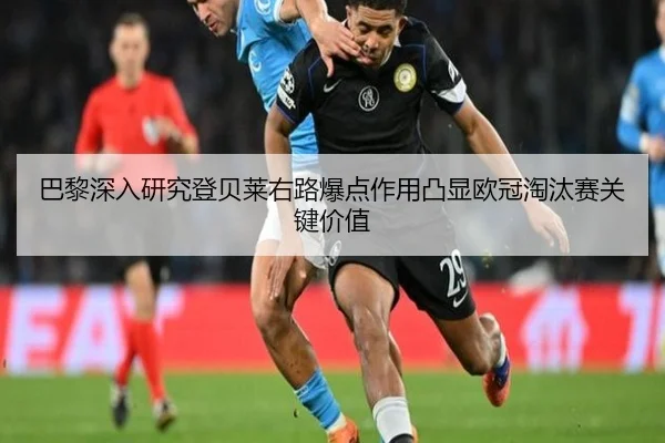 巴黎深入研究登贝莱右路爆点作用凸显欧冠淘汰赛关键价值