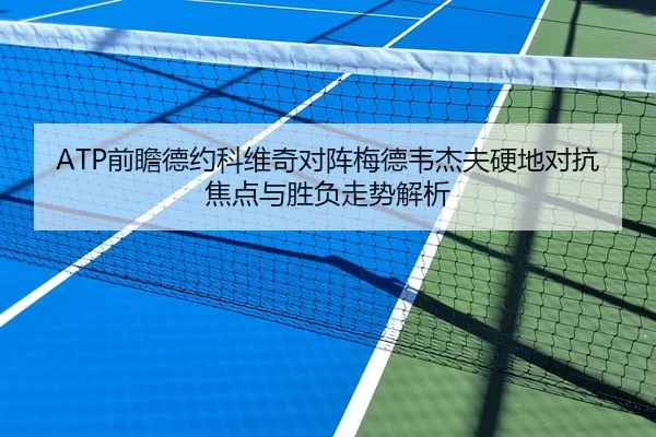 ATP前瞻德约科维奇对阵梅德韦杰夫硬地对抗焦点与胜负走势解析