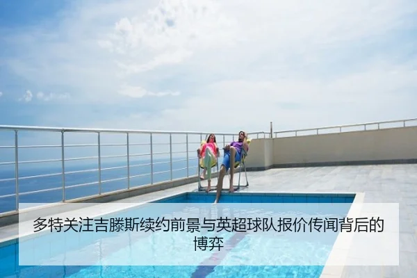 多特关注吉滕斯续约前景与英超球队报价传闻背后的博弈