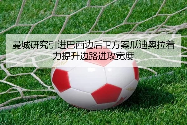 曼城研究引进巴西边后卫方案瓜迪奥拉着力提升边路进攻宽度