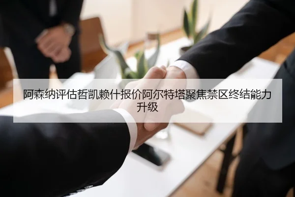 阿森纳评估哲凯赖什报价阿尔特塔聚焦禁区终结能力升级