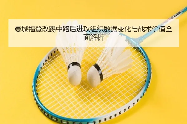 曼城福登改踢中路后进攻组织数据变化与战术价值全面解析
