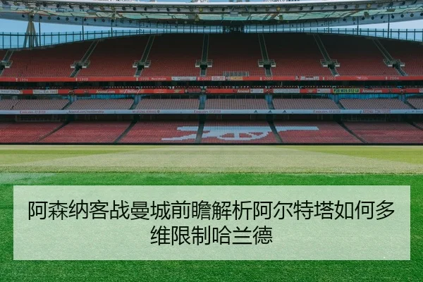 阿森纳客战曼城前瞻解析阿尔特塔如何多维限制哈兰德