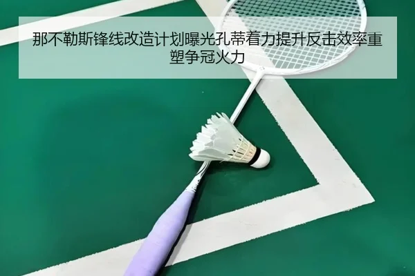 那不勒斯锋线改造计划曝光孔蒂着力提升反击效率重塑争冠火力